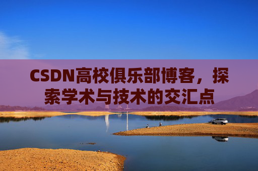 CSDN高校俱乐部博客,探索学术与技术的交汇点